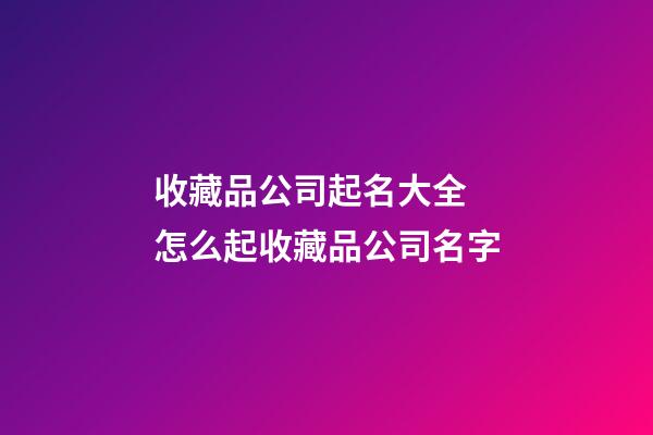 收藏品公司起名大全 怎么起收藏品公司名字-第1张-公司起名-玄机派